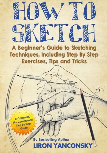 How to Sketch: A Beginner's Guide to Sketching Techniques, Including Step By Step Exercises, Tips and Tricks von CreateSpace Independent Publishing Platform